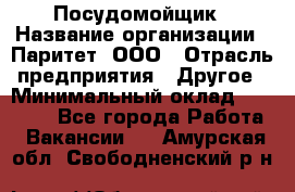 Посудомойщик › Название организации ­ Паритет, ООО › Отрасль предприятия ­ Другое › Минимальный оклад ­ 23 000 - Все города Работа » Вакансии   . Амурская обл.,Свободненский р-н